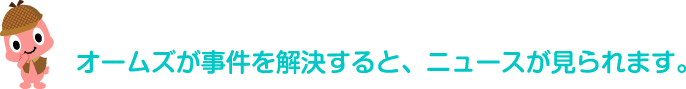 オームズが事件を解決すると、ニュースが見られます。