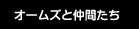 オームズと仲間たち