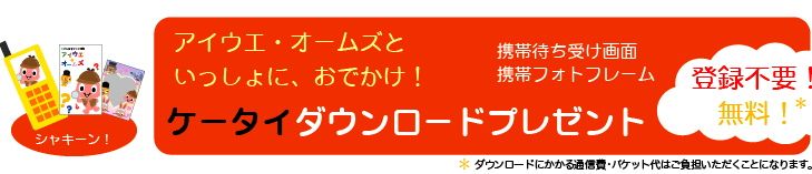 アイウエ・オームズといっしょに、おでかけ！ 携帯待ち受け画面 携帯フォトフレーム ケータイダウンロードプレゼント 登録不要！無料！ *ダウンロードにかかる通信費・パケット代はご負担いただくことになります。
